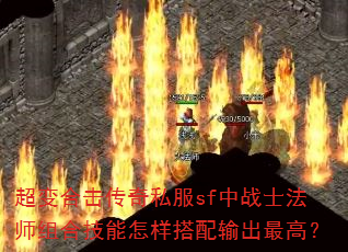 超变合击传奇私服sf中战士法师组合技能怎样搭配输出最高? 超变合击传奇私服sf中战士法师组合技能怎样搭配输出最高?