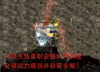 10倍充值单职业服如何快速突破战力瓶颈并称霸全服? 10倍充值单职业服如何快速突破战力瓶颈并称霸全服?