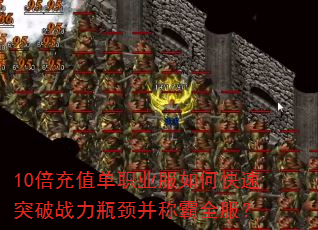 10倍充值单职业服如何快速突破战力瓶颈并称霸全服? 10倍充值单职业服如何快速突破战力瓶颈并称霸全服?