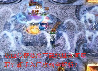 热血传奇私服下载地址如何获取?新手入门攻略全解析? 热血传奇私服下载地址如何获取?新手入门攻略全解析?