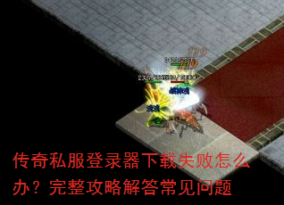传奇私服登录器下载失败怎么办?完整攻略解答常见问题 传奇私服登录器下载失败怎么办?完整攻略解答常见问题