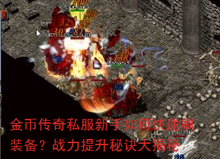 金币传奇私服新手如何快速刷装备?战力提升秘诀大揭秘 金币传奇私服新手如何快速刷装备?战力提升秘诀大揭秘