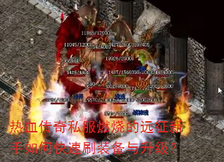 热血传奇私服燃烧的远征新手如何快速刷装备与升级? 热血传奇私服燃烧的远征新手如何快速刷装备与升级?