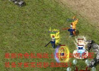 最新传奇私服战士职业如何搭配装备才能实现秒杀BOSS? 最新传奇私服战士职业如何搭配装备才能实现秒杀BOSS?