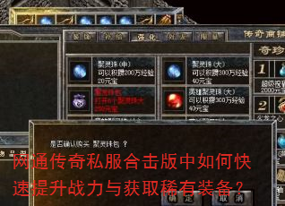 网通传奇私服合击版中如何快速提升战力与获取稀有装备? 网通传奇私服合击版中如何快速提升战力与获取稀有装备?