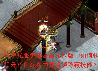 传奇私服免费合击技能版中如何快速提升角色战斗力并解锁隐藏技能? 传奇私服免费合击技能版中如何快速提升角色战斗力并解锁隐藏技能?