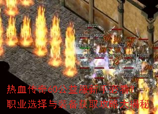 热血传奇60公益服新手必看?职业选择与装备获取攻略大揭秘 热血传奇60公益服新手必看?职业选择与装备获取攻略大揭秘