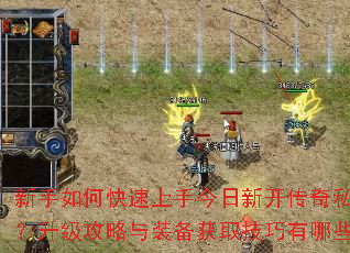 新手如何快速上手今日新开传奇私服?升级攻略与装备获取技巧有哪些? 新手如何快速上手今日新开传奇私服?升级攻略与装备获取技巧有哪些?