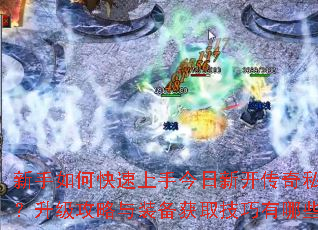新手如何快速上手今日新开传奇私服?升级攻略与装备获取技巧有哪些? 新手如何快速上手今日新开传奇私服?升级攻略与装备获取技巧有哪些?