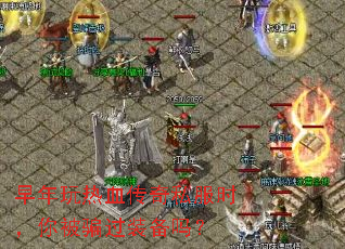 早年玩热血传奇私服时,你被骗过装备吗? 早年玩热血传奇私服时,你被骗过装备吗?