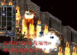 如何获取神的祝福传奇服务端更新文件? 如何获取神的祝福传奇服务端更新文件?