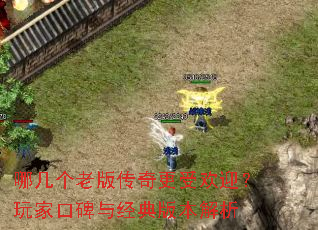 哪几个老版传奇更受欢迎?玩家口碑与经典版本解析 哪几个老版传奇更受欢迎?玩家口碑与经典版本解析