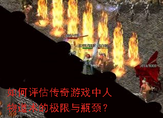 如何评估传奇游戏中人物道术的极限与瓶颈? 如何评估传奇游戏中人物道术的极限与瓶颈?