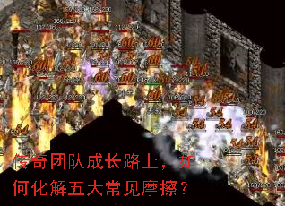 传奇团队成长路上,如何化解五大常见摩擦? 传奇团队成长路上,如何化解五大常见摩擦?