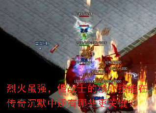 烈火虽强,但战士的核心技能在传奇沉默中还有哪些更关键? 烈火虽强,但战士的核心技能在传奇沉默中还有哪些更关键?