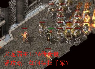 火龙霸主1.76传奇最强攻略:如何横扫千军? 火龙霸主1.76传奇最强攻略:如何横扫千军?