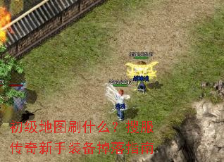 初级地图刷什么?搜服传奇新手装备掉落指南 初级地图刷什么?搜服传奇新手装备掉落指南