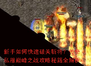 新手如何快速破关斩将?传奇私服巅峰之战攻略秘籍全解析 新手如何快速破关斩将?传奇私服巅峰之战攻略秘籍全解析