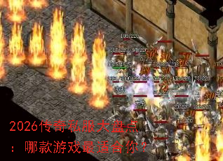 2026传奇私服大盘点:哪款游戏最适合你? 2026传奇私服大盘点:哪款游戏最适合你?
