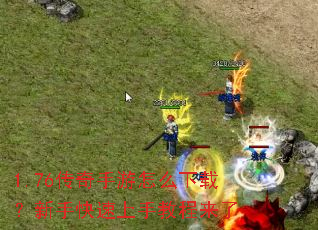 1.76传奇手游怎么下载?新手快速上手教程来了 1.76传奇手游怎么下载?新手快速上手教程来了