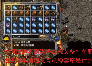 如何快速刷到满级终极装备?单职业迷失版本前期发育最稳套路是什么? 如何快速刷到满级终极装备?单职业迷失版本前期发育最稳套路是什么?