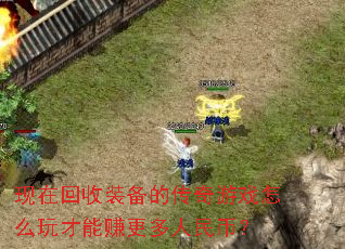 现在回收装备的传奇游戏怎么玩才能赚更多人民币? 现在回收装备的传奇游戏怎么玩才能赚更多人民币?
