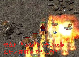 现在回收装备的传奇游戏怎么玩才能赚更多人民币? 现在回收装备的传奇游戏怎么玩才能赚更多人民币?