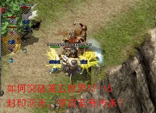 如何突破第五世界17-15封印洞天,夺取至尊传承? 如何突破第五世界17-15封印洞天,夺取至尊传承?