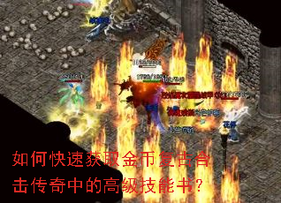 如何快速获取金币复古合击传奇中的高级技能书? 如何快速获取金币复古合击传奇中的高级技能书?